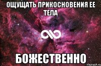 Ощущать прикосновения ее тела божественно