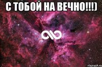 С тобой на вечно!!!) 