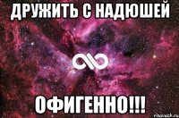 Дружить с Надюшей Офигенно!!!