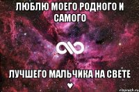 ЛЮБЛЮ МОЕГО РОДНОГО И САМОГО ЛУЧШЕГО МАЛЬЧИКА НА СВЕТЕ ♥