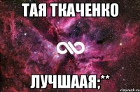 Тая Ткаченко Лучшаая;**