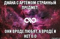 Диана с Артёмом странный предмет, они вроде любят, а вроде и НЕТ о.о