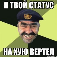 я твой статус на хую вертел