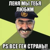 Леня мы тебя любим PS:все геи страны!