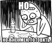 Но... Но я не умею готовить