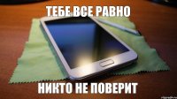 Тебе все равно никто не поверит