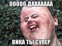 ооооо дааааааа вика ты супер