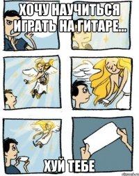 хочу научиться играть на гитаре... хуй тебе