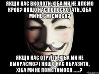 Якщо нас вколоти, хіба ми не ллємо кров? Якщо нас полоскотати, хіба ми не сміємося? Якщо нас отруїти, хіба ми не вмираємо? І якщо нас образити, хіба ми не помстимося…….?