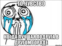 То чувство Когда лучшая подруга в другом городе