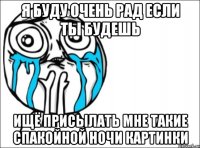 я буду очень рад если ты будешь ищё присылать мне такие спакойной ночи картинки