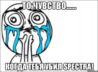 То чувство...... Когда тебя убил Spectra!