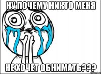 ну почему никто меня не хочет обнимать???