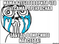 мама я тебе говорила что ты самая прекрасная забудь о пирсинге навсегда!