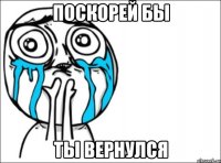 поскорей бы ты вернулся