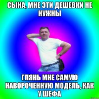 Сына, мне эти дешевки не нужны Глянь мне самую навороченную модель, как у шефа