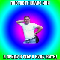 Поставте класс или я приду к тебе и буду жить!