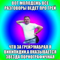 Вот молодежь все разговоры ведет про грей Что за грей?!набрал я википидии,а оказывается звезда порнографичная