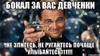 Бокал за вас девченки Не злитесь, не ругайтесь почаще улыбайтесь)11!!!