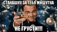 Стакашку за тебя мишутка Не грусти!!!