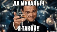 Да михалыч Я такой!!