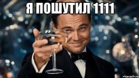 Я пошутил 1111 