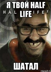 Я твой Half life Шатал