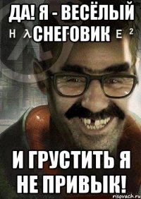 Да! Я - весёлый снеговик И грустить я не привык!