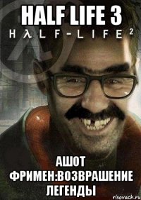 Half Life 3 Ашот Фримен:возврашение легенды