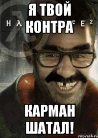 я твой контра карман шатал!