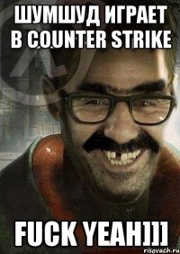 Шумшуд играет в Counter Strike Fuck yeah]]]