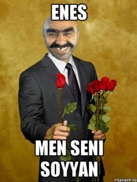 ENES MEN SENI SOYYAN