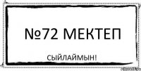 №72 мектеп Сыйлаймын!