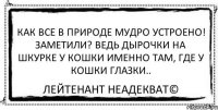 Как все в природе мудро устроено! Заметили? Ведь дырочки на шкурке у кошки именно там, где у кошки глазки.. Лейтенант Неадекват©