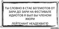 Ты словно в стае бегемотов от зари до зари На фестивале идиотов я был бы членом жюри Лейтенант Неадекват©