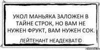 укол маньяка заложен в тайне строк, но вам не нужен фрукт, вам нужен сок. Лейтенант Неадекват©