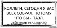 Коллеги, сегодня я вас всех собрал, потому что вы - пазл. Лейтенант Неадекват©