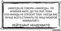 Никогда не говори «никогда». По крайней мере, до тех пор, пока кто-нибудь не спросит тебя: «Когда вас лучше всего стукнуть по лицу мокрой камбалой?» Лейтенант Неадекват©