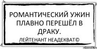 Романтический ужин плавно перешёл в драку. Лейтенант Неадекват©