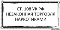 Ст. 108 УК РФ Незаконная торговля наркотиками 