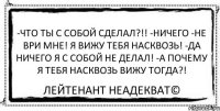 -Что ты с собой сделал?!! -Ничего -Не ври мне! Я вижу тебя насквозь! -Да ничего я с собой не делал! -А почему я тебя насквозь вижу тогда?! Лейтенант Неадекват©