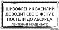 Шизофреник Василий доводит свою жену в постели до абсурда. Лейтенант Неадекват©