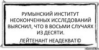 Румынский институт неоконченных исследований выяснил, что в восьми случаях из десяти. Лейтенант Неадекват©