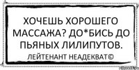 Хочешь хорошего массажа? До*бись до пьяных лилипутов. Лейтенант Неадекват©