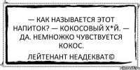 — Как называется этот напиток? — Кокосовый х*й. — Да. Немножко чувствуется кокос. Лейтенант Неадекват©