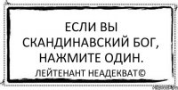 Если вы скандинавский бог, нажмите Один. Лейтенант Неадекват©