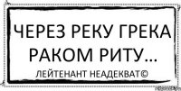 Через реку Грека раком Риту… Лейтенант Неадекват©