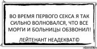 Во время первого секса я так сильно волновался, что все морги и больницы обзвонил! Лейтенант Неадекват©