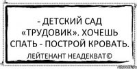 - Детский сад «Трудовик». Хочешь спать - построй кровать. Лейтенант Неадекват©