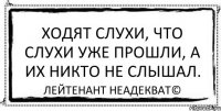 Ходят слухи, что слухи уже прошли, а их никто не слышал. Лейтенант Неадекват©